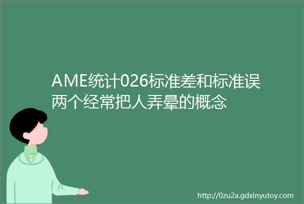 AME统计026标准差和标准误两个经常把人弄晕的概念